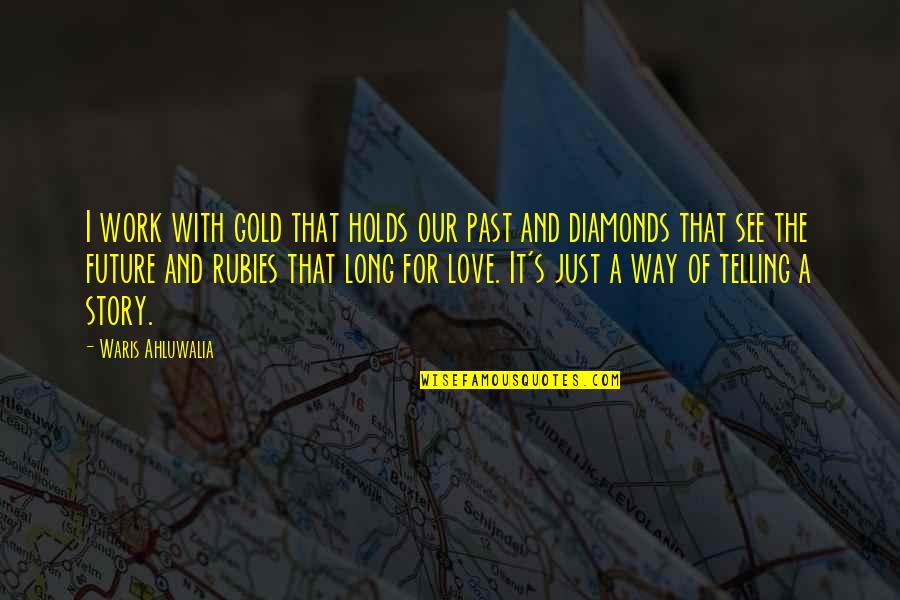 Telling Our Story Quotes By Waris Ahluwalia: I work with gold that holds our past Telling Our Story Quotes By Waris Ahluwalia: I work with gold that holds our past