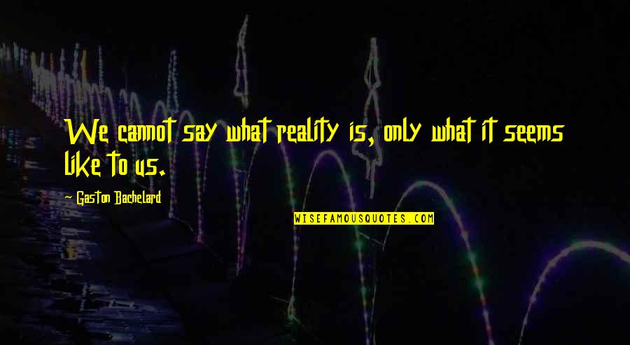 Telling People How You Feel Quotes By Gaston Bachelard: We cannot say what reality is, only what