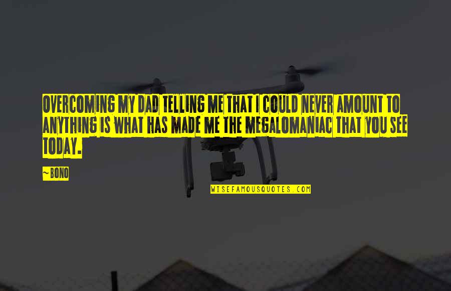 Telling Quotes By Bono: Overcoming my dad telling me that I could Telling Quotes By Bono: Overcoming my dad telling me that I could