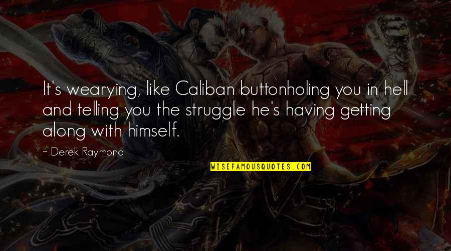 Telling Quotes By Derek Raymond: It's wearying, like Caliban buttonholing you in hell Telling Quotes By Derek Raymond: It's wearying, like Caliban buttonholing you in hell