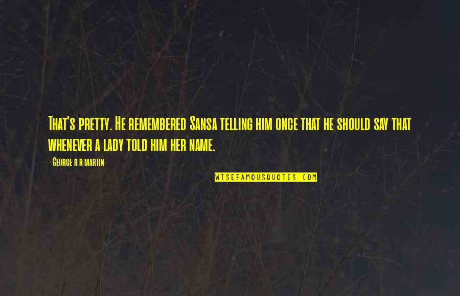 Telling Quotes By George R R Martin: That's pretty. He remembered Sansa telling him once Telling Quotes By George R R Martin: That's pretty. He remembered Sansa telling him once
