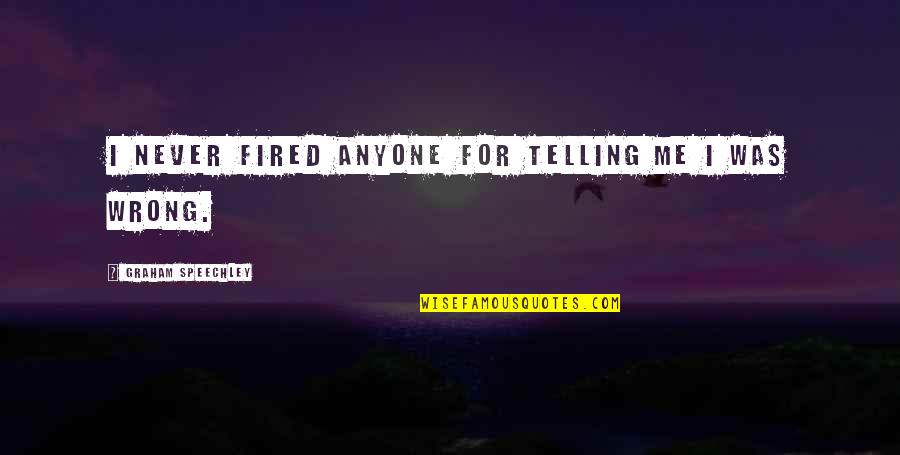 Telling Quotes By Graham Speechley: I never fired anyone for telling me I Telling Quotes By Graham Speechley: I never fired anyone for telling me I