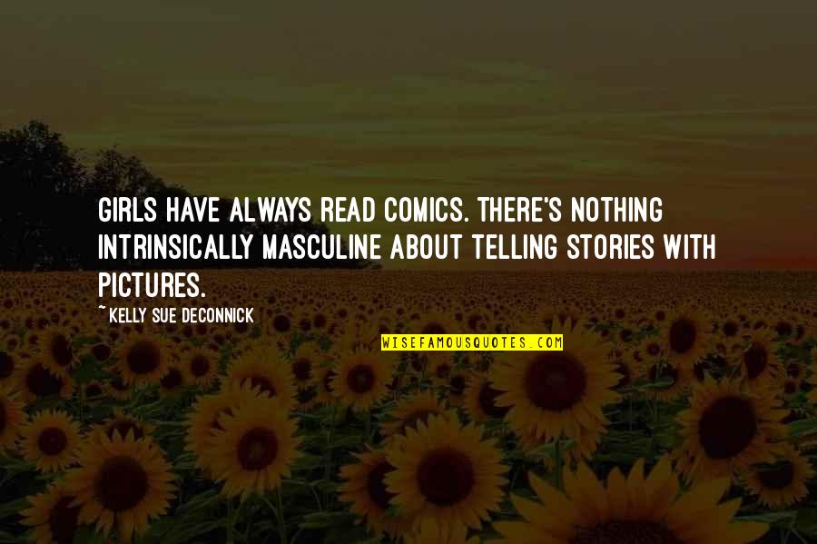 Telling Quotes By Kelly Sue DeConnick: Girls have always read comics. There's nothing intrinsically Telling Quotes By Kelly Sue DeConnick: Girls have always read comics. There's nothing intrinsically