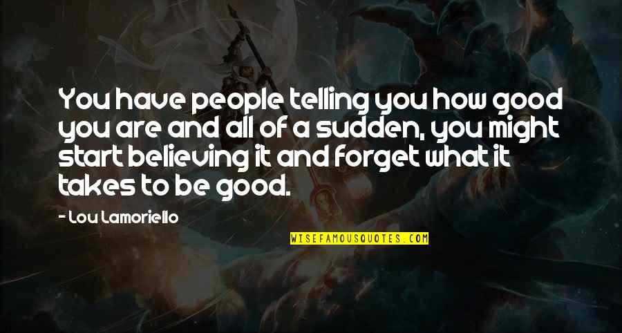 Telling Quotes By Lou Lamoriello: You have people telling you how good you Telling Quotes By Lou Lamoriello: You have people telling you how good you