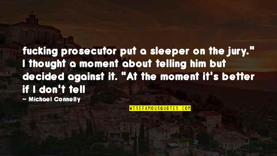 Telling Quotes By Michael Connelly: fucking prosecutor put a sleeper on the jury." Telling Quotes By Michael Connelly: fucking prosecutor put a sleeper on the jury."