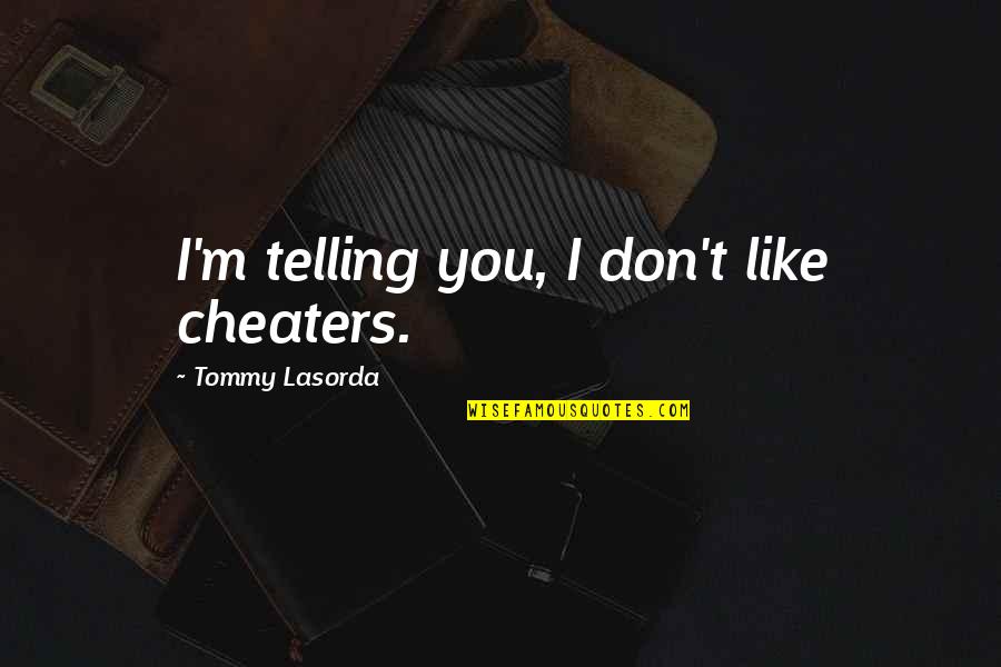 Telling Quotes By Tommy Lasorda: I'm telling you, I don't like cheaters. Telling Quotes By Tommy Lasorda: I'm telling you, I don't like cheaters.