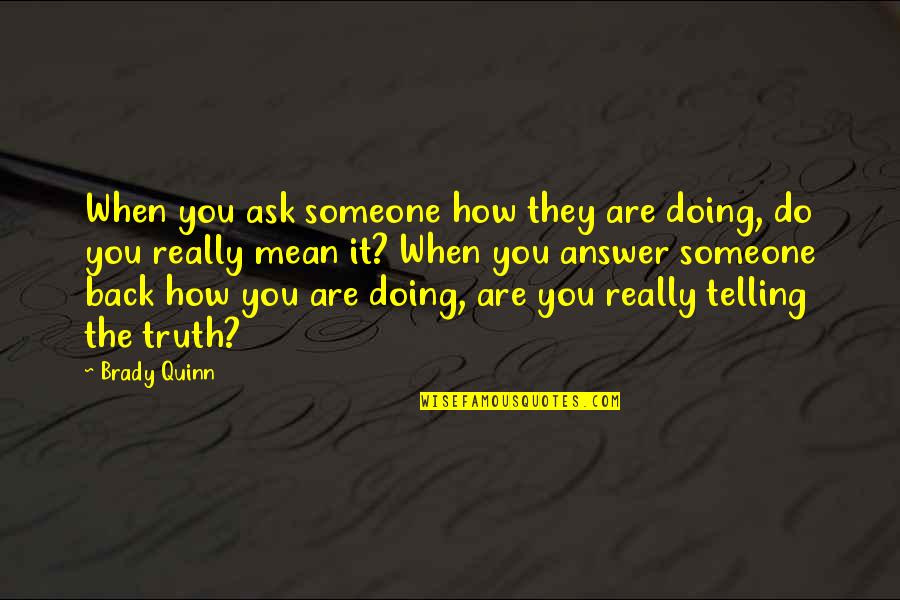 Telling Someone How Much They Mean To You Quotes By Brady Quinn: When you ask someone how they are doing,