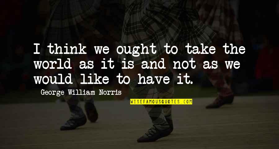 Telling Someone How Special They Are Quotes By George William Norris: I think we ought to take the world Telling Someone How Special They Are Quotes By George William Norris: I think we ought to take the world