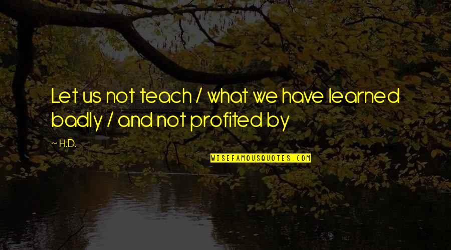 Telling Someone How Special They Are Quotes By H.D.: Let us not teach / what we have