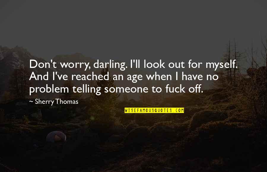 Telling Someone No Quotes By Sherry Thomas: Don't worry, darling. I'll look out for myself. Telling Someone No Quotes By Sherry Thomas: Don't worry, darling. I'll look out for myself.