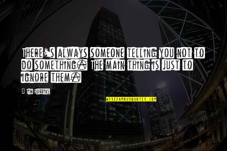 Telling Someone No Quotes By Tim Robbins: There's always someone telling you not to do Telling Someone No Quotes By Tim Robbins: There's always someone telling you not to do