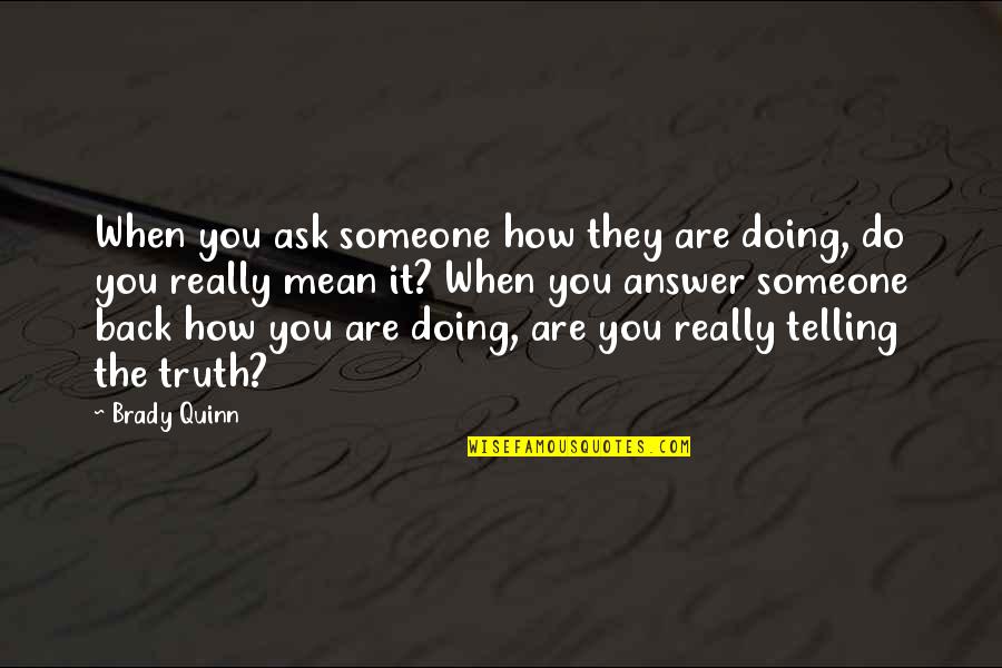 Telling Someone The Truth Quotes By Brady Quinn: When you ask someone how they are doing, Telling Someone The Truth Quotes By Brady Quinn: When you ask someone how they are doing,