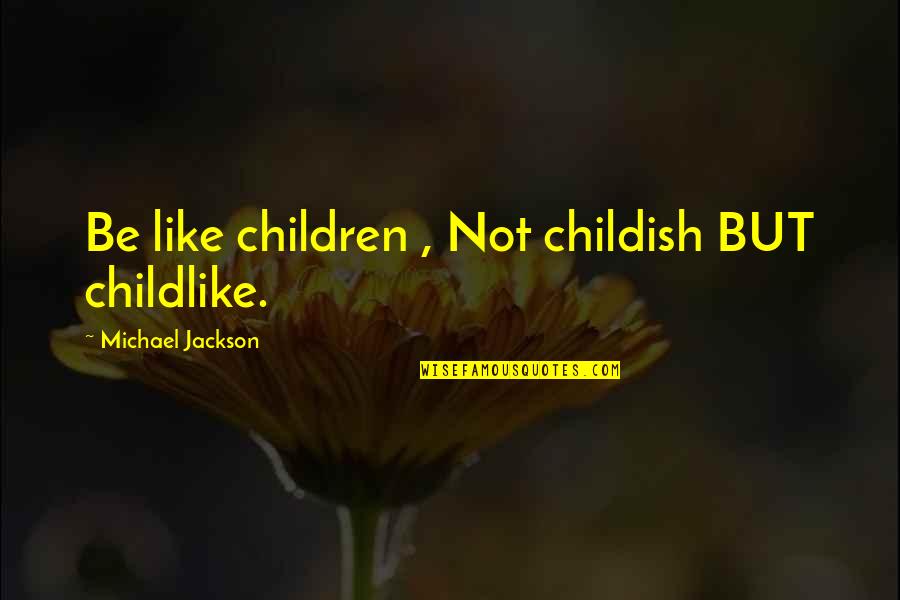 Telling Someone Their Beautiful Quotes By Michael Jackson: Be like children , Not childish BUT childlike.