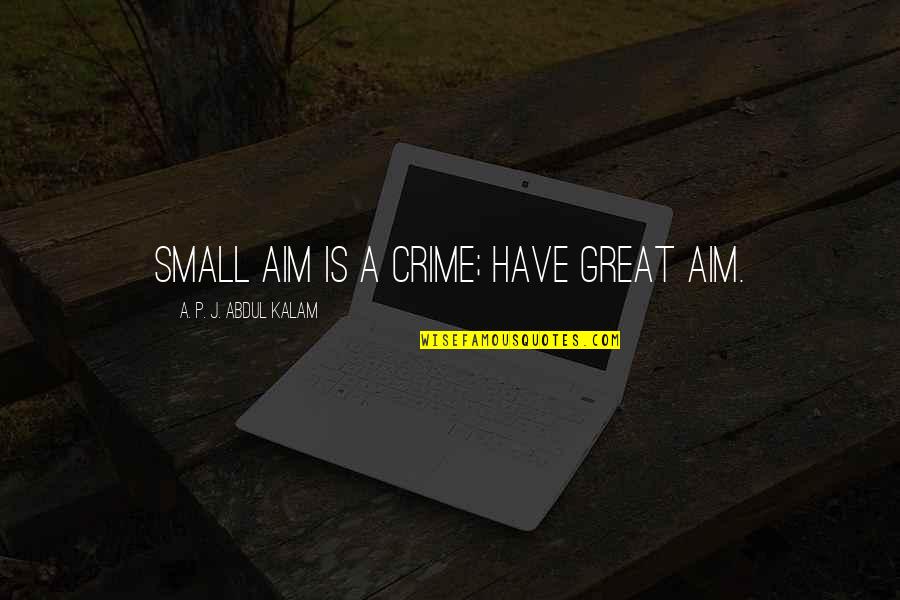 Telling Someone To Leave You Alone Quotes By A. P. J. Abdul Kalam: Small aim is a crime; have great aim.
