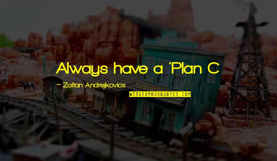 Telling Someone To Shut Up Quotes By Zoltan Andrejkovics: Always have a 'Plan C