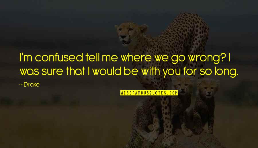 Telling Someone You Like Them Before It's Too Late Quotes By Drake: I'm confused tell me where we go wrong?