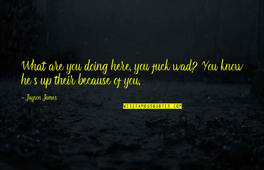 Telling Someone You Like Them Before It's Too Late Quotes By Jayson James: What are you doing here, you fuck wad?