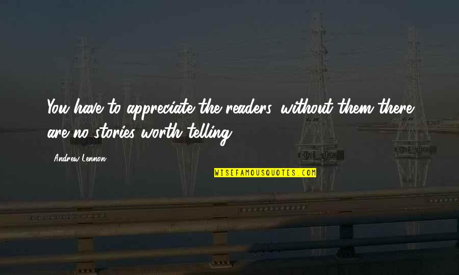 Telling Stories Quotes By Andrew Lennon: You have to appreciate the readers, without them
