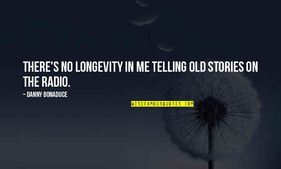 Telling Stories Quotes By Danny Bonaduce: There's no longevity in me telling old stories Telling Stories Quotes By Danny Bonaduce: There's no longevity in me telling old stories