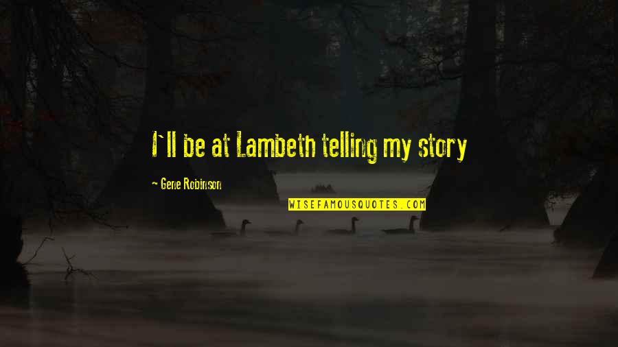 Telling Stories Quotes By Gene Robinson: I'll be at Lambeth telling my story