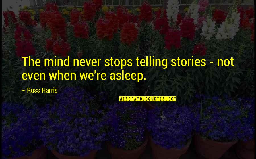 Telling Stories Quotes By Russ Harris: The mind never stops telling stories - not