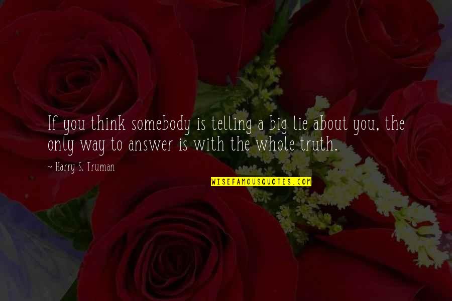 Telling The Truth And Lying Quotes By Harry S. Truman: If you think somebody is telling a big