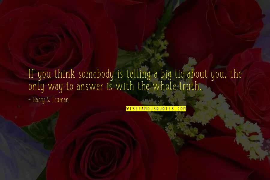 Telling The Truth And Not Lying Quotes By Harry S. Truman: If you think somebody is telling a big