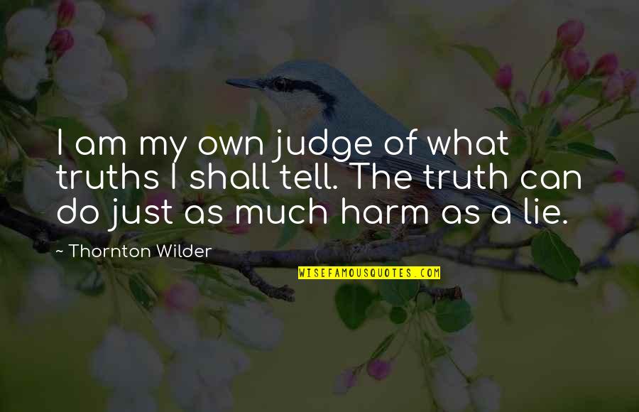 Telling The Truth And Not Lying Quotes By Thornton Wilder: I am my own judge of what truths