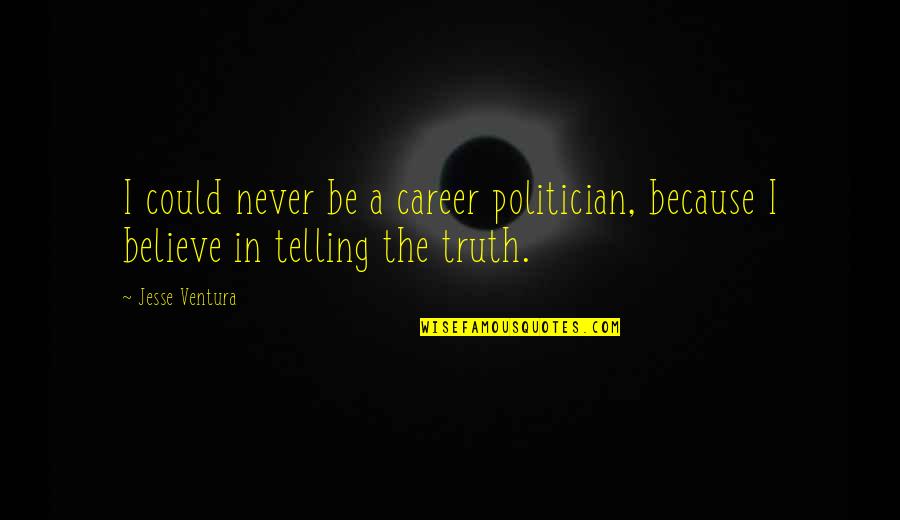 Telling The Truth Quotes By Jesse Ventura: I could never be a career politician, because