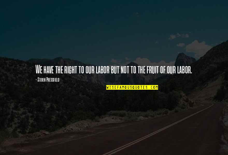 Telling The Truth Quotes By Steven Pressfield: We have the right to our labor but