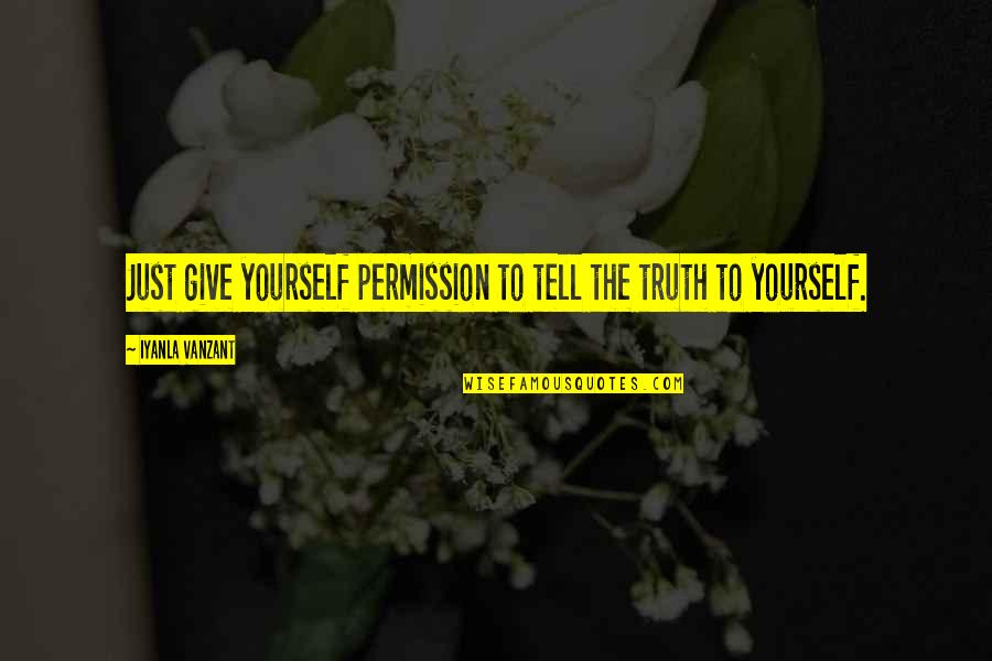 Telling The Truth To Yourself Quotes By Iyanla Vanzant: Just give yourself permission to tell the truth