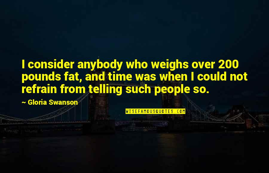Telling Time Quotes By Gloria Swanson: I consider anybody who weighs over 200 pounds