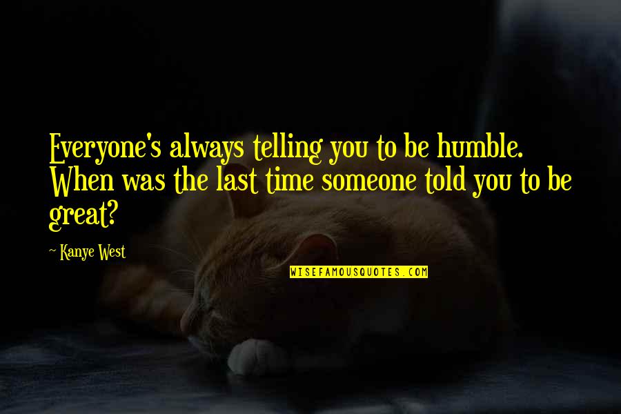 Telling Time Quotes By Kanye West: Everyone's always telling you to be humble. When