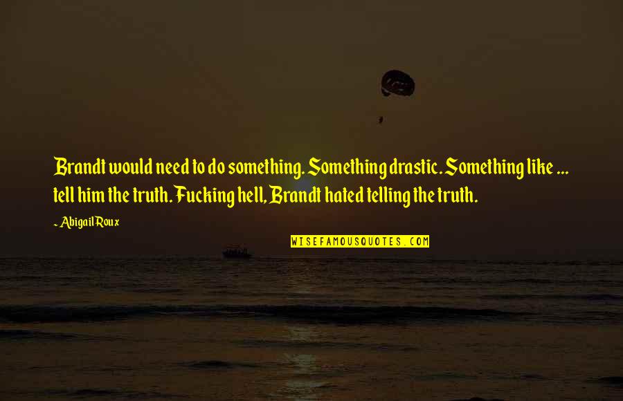 Telling Truth Quotes By Abigail Roux: Brandt would need to do something. Something drastic.