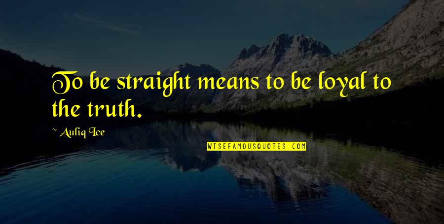 Telling Truth Quotes By Auliq Ice: To be straight means to be loyal to