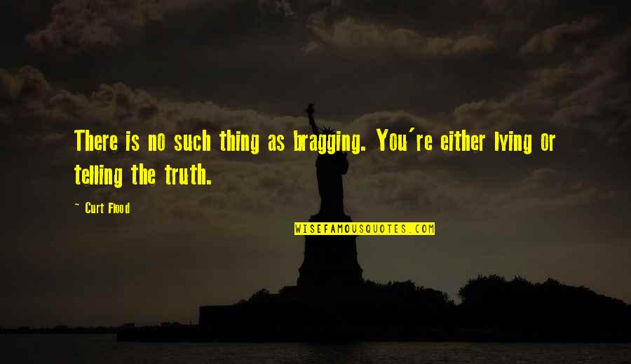 Telling Truth Quotes By Curt Flood: There is no such thing as bragging. You're