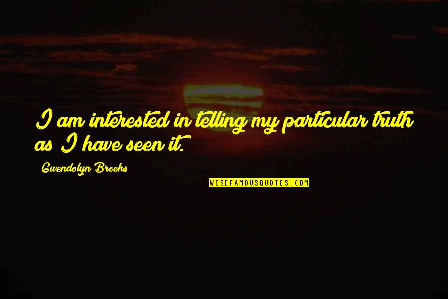 Telling Truth Quotes By Gwendolyn Brooks: I am interested in telling my particular truth