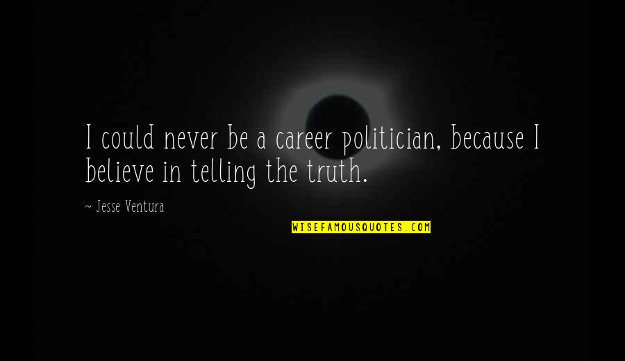 Telling Truth Quotes By Jesse Ventura: I could never be a career politician, because