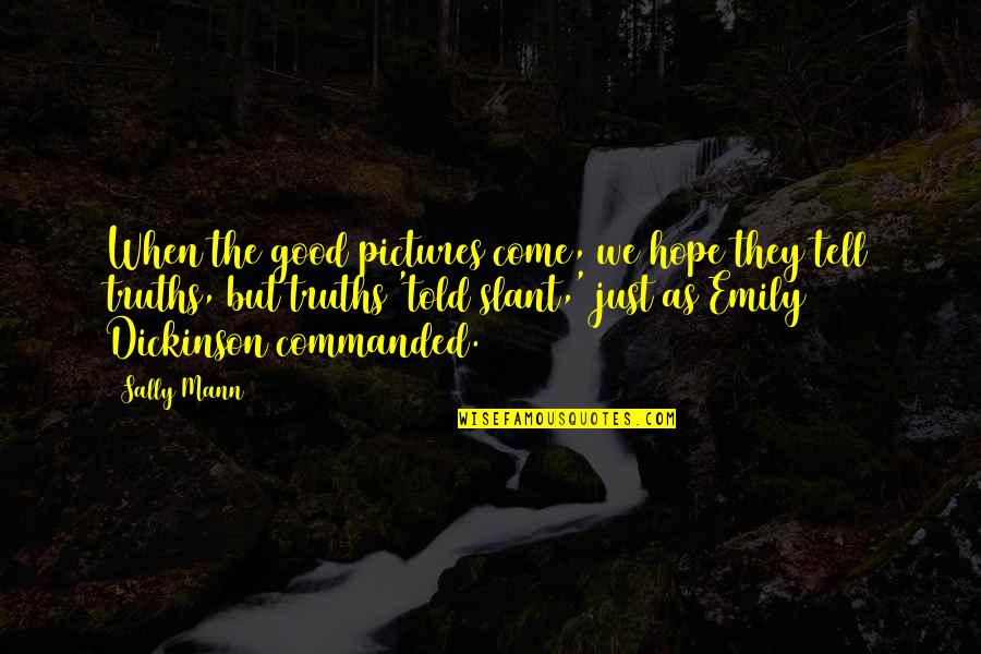 Telling Truth Quotes By Sally Mann: When the good pictures come, we hope they