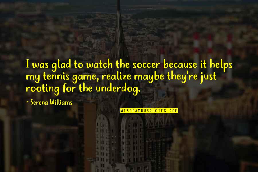 Telling Your Girlfriend Shes Beautiful Quotes By Serena Williams: I was glad to watch the soccer because Telling Your Girlfriend Shes Beautiful Quotes By Serena Williams: I was glad to watch the soccer because