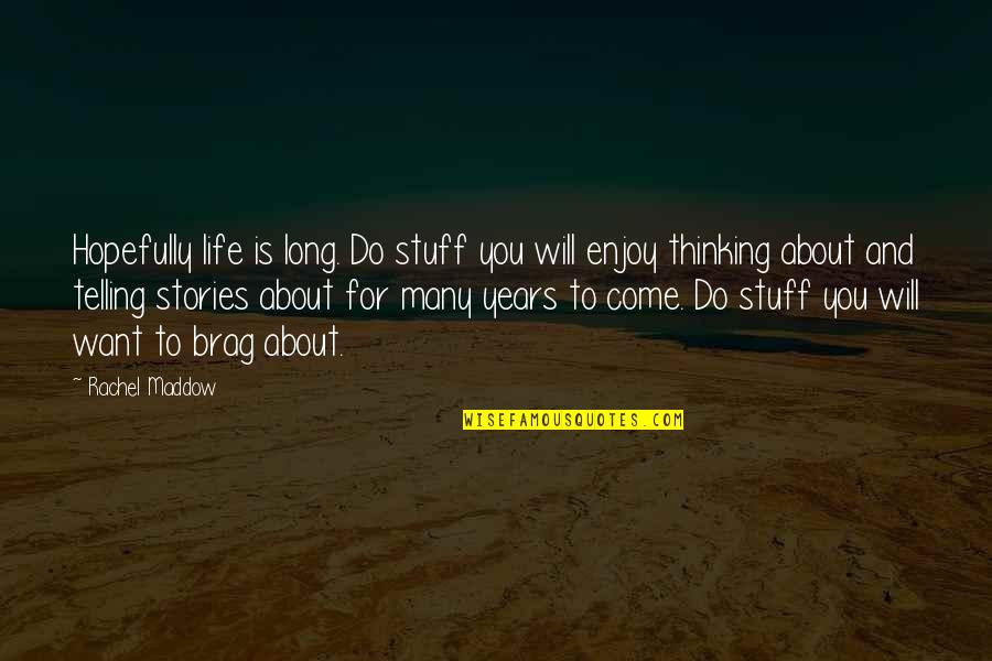 Telling Your Stories Quotes By Rachel Maddow: Hopefully life is long. Do stuff you will Telling Your Stories Quotes By Rachel Maddow: Hopefully life is long. Do stuff you will