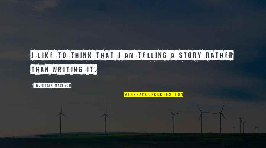 Telling Your Story Quotes By Alistair MacLeod: I like to think that I am telling Telling Your Story Quotes By Alistair MacLeod: I like to think that I am telling