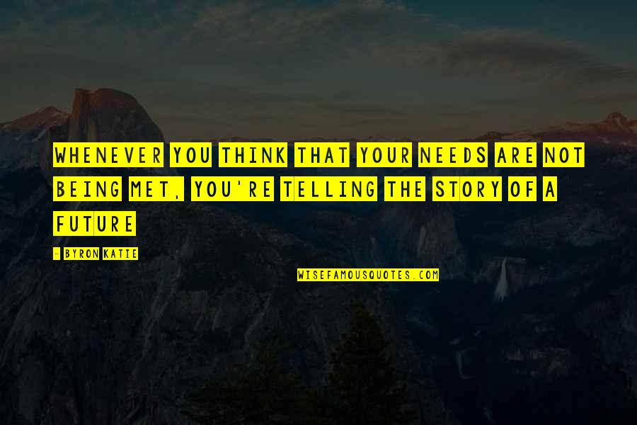 Telling Your Story Quotes By Byron Katie: Whenever you think that your needs are not Telling Your Story Quotes By Byron Katie: Whenever you think that your needs are not