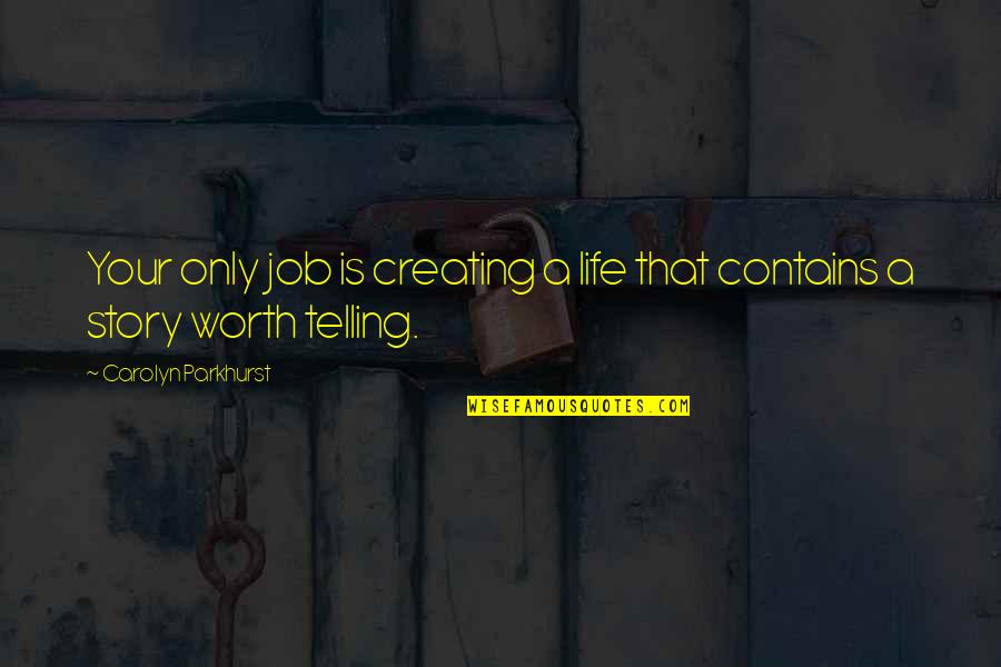 Telling Your Story Quotes By Carolyn Parkhurst: Your only job is creating a life that Telling Your Story Quotes By Carolyn Parkhurst: Your only job is creating a life that