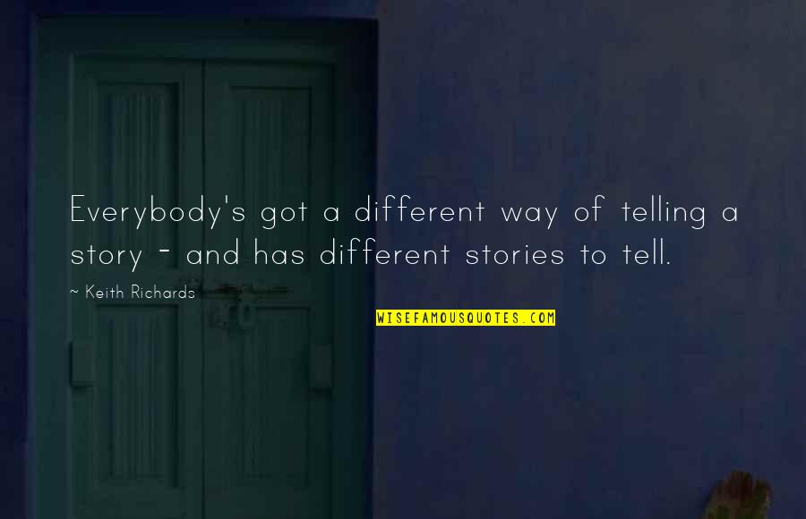 Telling Your Story Quotes By Keith Richards: Everybody's got a different way of telling a Telling Your Story Quotes By Keith Richards: Everybody's got a different way of telling a