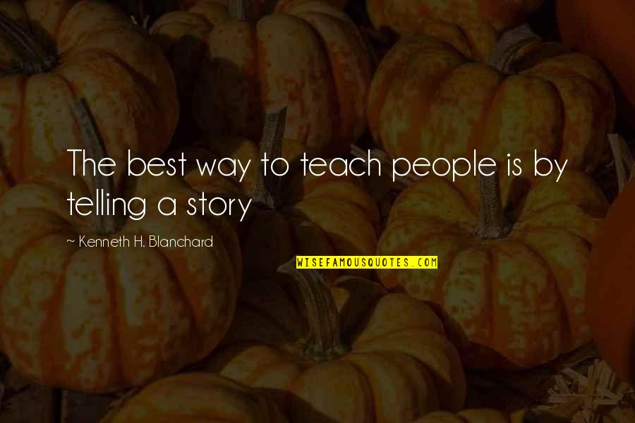 Telling Your Story Quotes By Kenneth H. Blanchard: The best way to teach people is by Telling Your Story Quotes By Kenneth H. Blanchard: The best way to teach people is by
