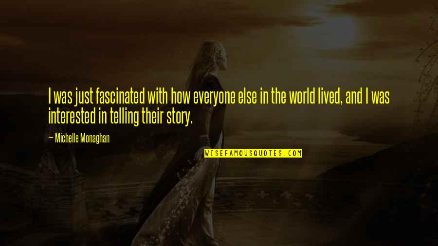 Telling Your Story Quotes By Michelle Monaghan: I was just fascinated with how everyone else Telling Your Story Quotes By Michelle Monaghan: I was just fascinated with how everyone else