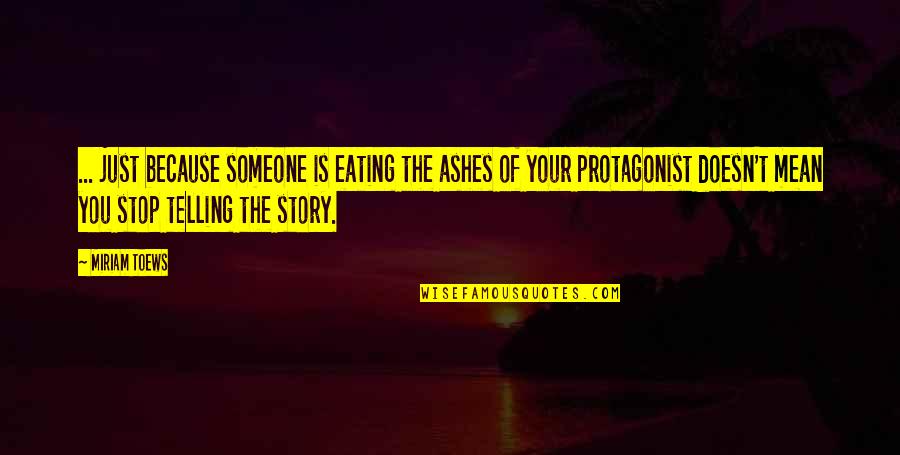 Telling Your Story Quotes By Miriam Toews: ... just because someone is eating the ashes Telling Your Story Quotes By Miriam Toews: ... just because someone is eating the ashes