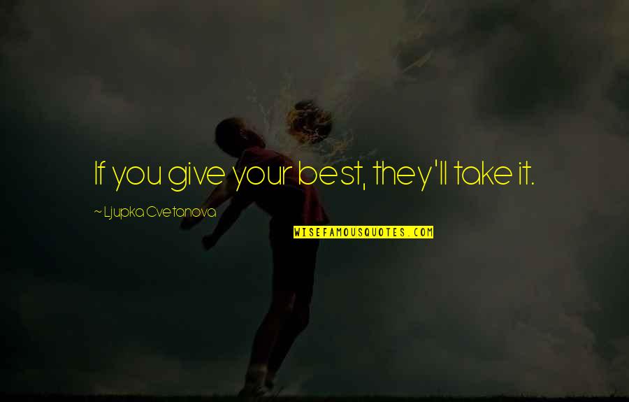 Tellinger Latest Quotes By Ljupka Cvetanova: If you give your best, they'll take it. Tellinger Latest Quotes By Ljupka Cvetanova: If you give your best, they'll take it.