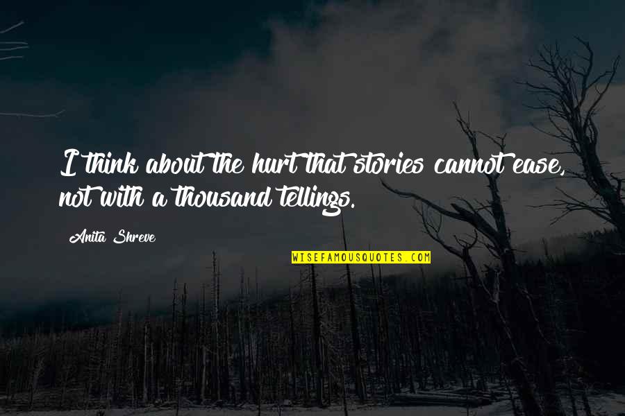 Tellings Quotes By Anita Shreve: I think about the hurt that stories cannot
